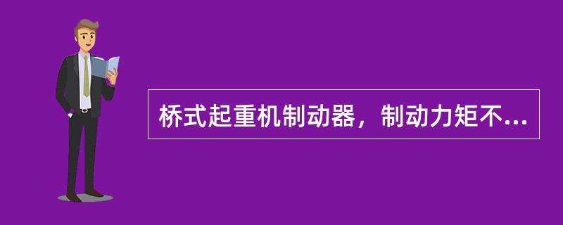 桥式起重机制动器，制动力矩不稳定是因为（）。