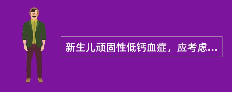 新生儿顽固性低钙血症，应考虑下列哪种可能