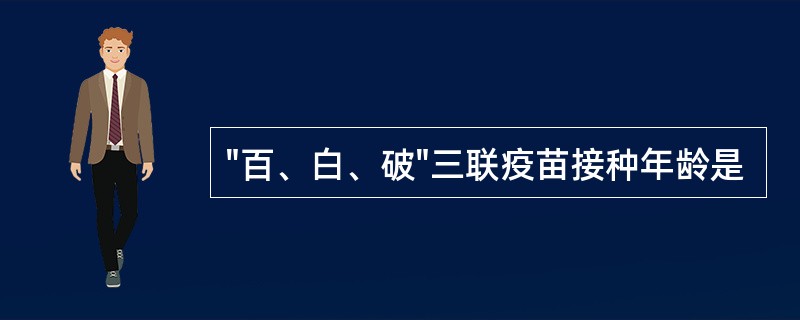 "百、白、破"三联疫苗接种年龄是