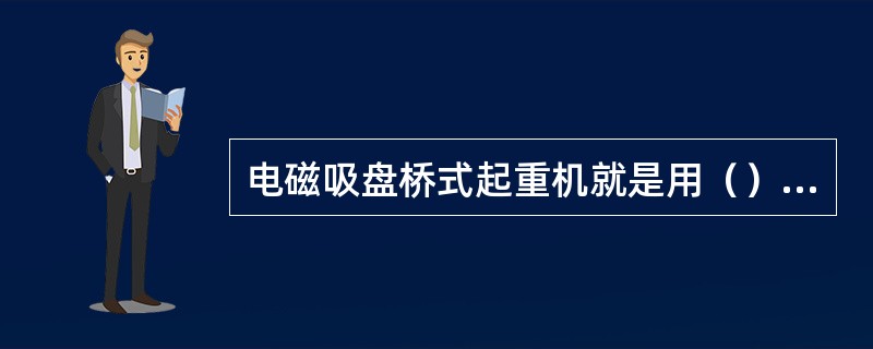 电磁吸盘桥式起重机就是用（）作为吊具的桥式起重机。