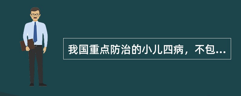 我国重点防治的小儿四病，不包括以下哪项（）