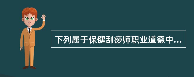 下列属于保健刮痧师职业道德中爱岗敬业内容的是（）。