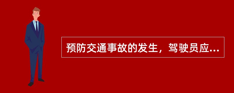 预防交通事故的发生，驾驶员应做到（）。