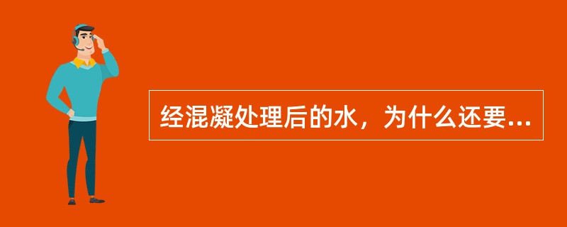 经混凝处理后的水，为什么还要进行过滤？