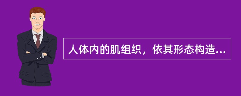 人体内的肌组织，依其形态构造、分布及功能特点，可区分为（）三种。