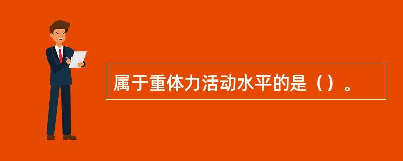 属于重体力活动水平的是（）。