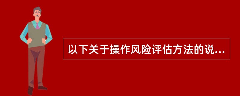 以下关于操作风险评估方法的说法，不正确的是()。