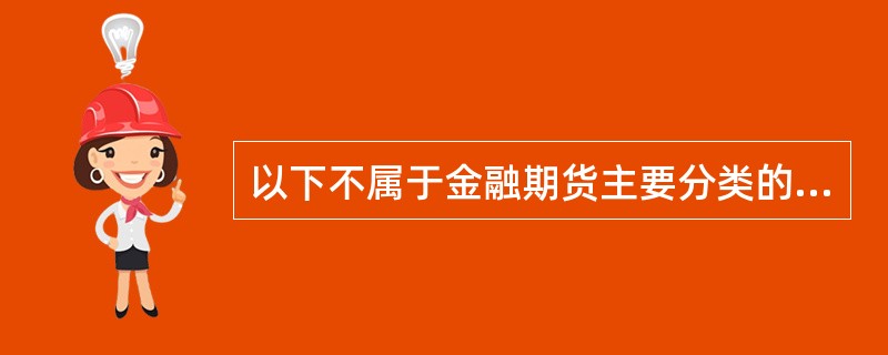 以下不属于金融期货主要分类的是()。