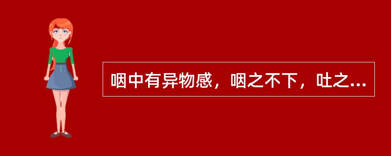 咽中有异物感，咽之不下，吐之不出，胸闷不舒，嗜睡，神志昏糊。舌胖苔少或薄腻，脉沉