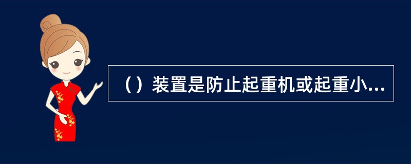 （）装置是防止起重机或起重小车在大风作用下沿轨道滑行或倾覆的装置。