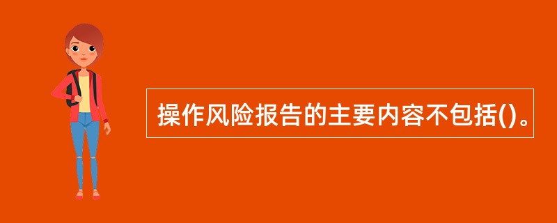 操作风险报告的主要内容不包括()。