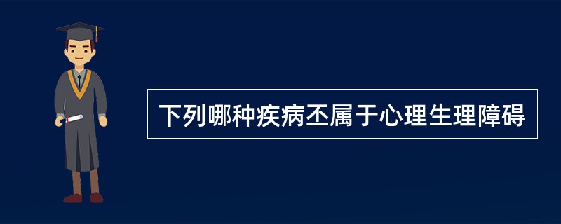 下列哪种疾病丕属于心理生理障碍