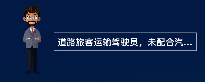 道路旅客运输驾驶员，未配合汽车客运站执行车辆安全例行检查以及出站检查制度，擅自驾