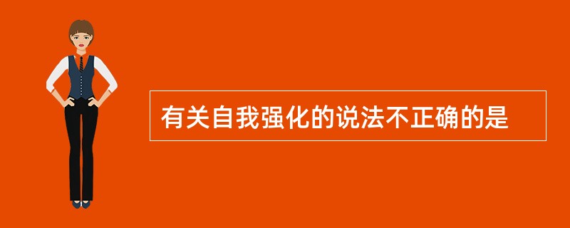 有关自我强化的说法不正确的是