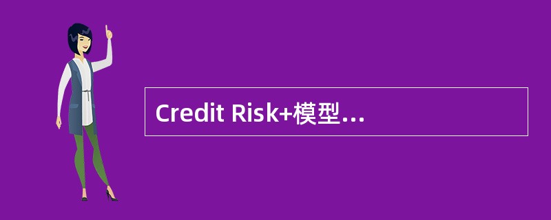 Credit Risk+模型的一个基本假定是贷款组合的违约率服从二项分布。()