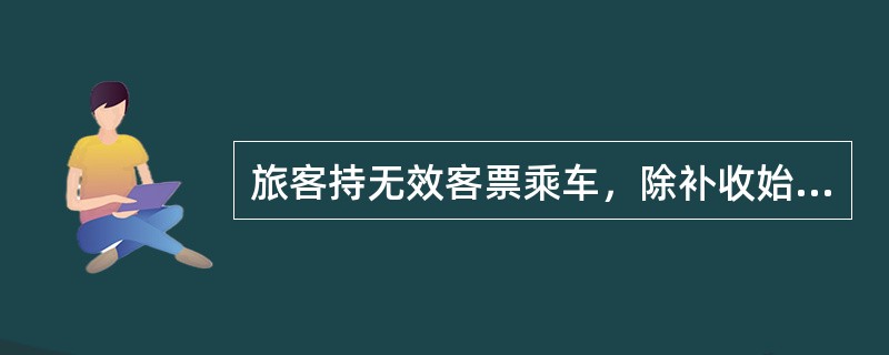 旅客持无效客票乘车，除补收始发站到到达站全程客票款外，并处以100%罚款。