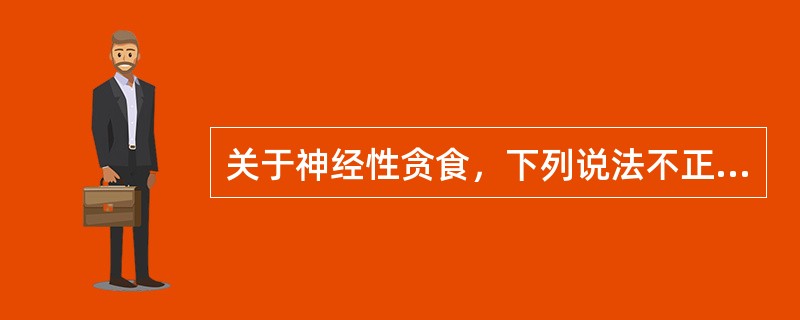 关于神经性贪食，下列说法不正确的是