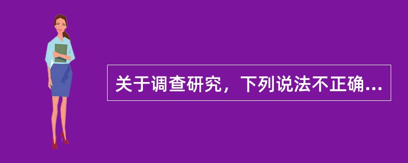 关于调查研究，下列说法不正确的是（）。