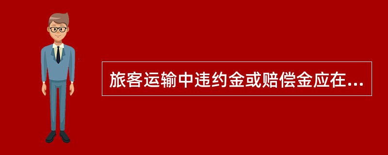 旅客运输中违约金或赔偿金应在责任明确后10日内偿付，逾期则收取每日5%滞纳金。