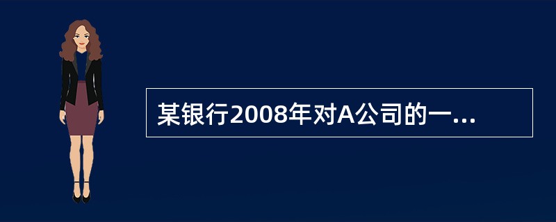 某银行2008年对A公司的一笔贷款收入为1000万元，各项费用为200万元，预期