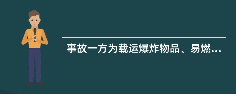 事故一方为载运爆炸物品、易燃易爆化学物品以及毒害性、放射性、腐蚀性、传染病病源体