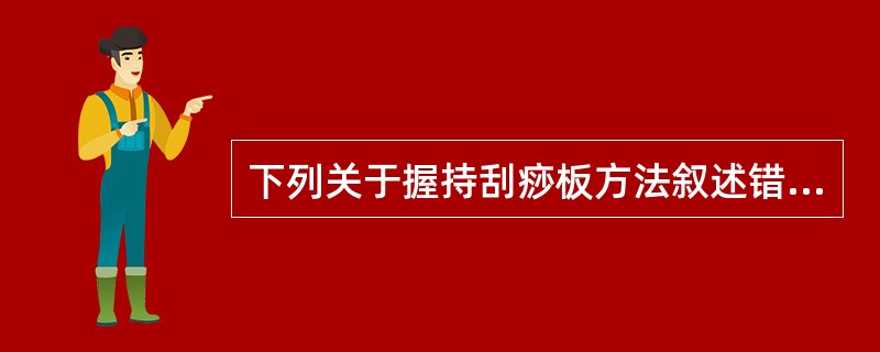 下列关于握持刮痧板方法叙述错误的是（）。