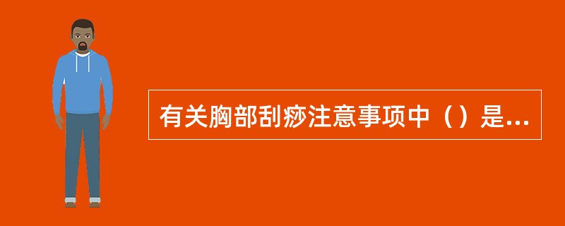 有关胸部刮痧注意事项中（）是错误的。