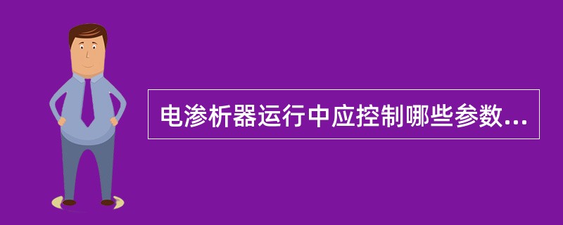 电渗析器运行中应控制哪些参数？操作中应特别注意哪些方面？