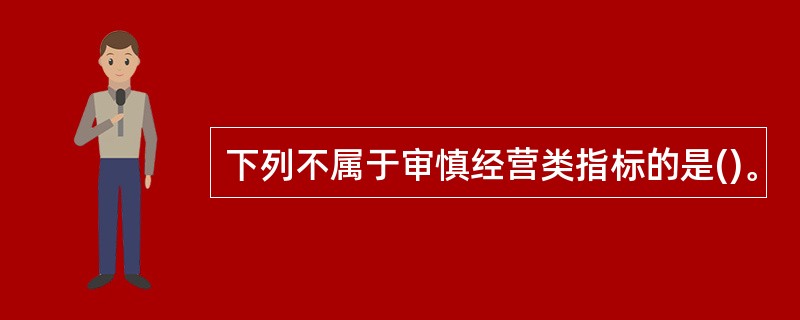 下列不属于审慎经营类指标的是()。