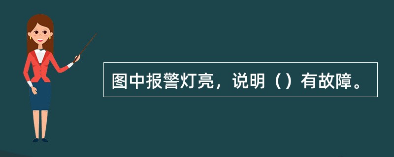 图中报警灯亮，说明（）有故障。