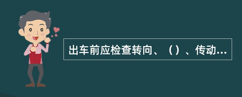 出车前应检查转向、（）、传动、悬挂及牵引装置的连接及性能。