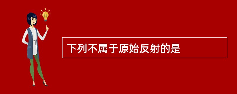 下列不属于原始反射的是