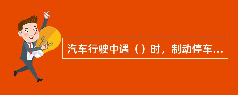 汽车行驶中遇（）时，制动停车距离相应延长。