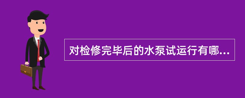 对检修完毕后的水泵试运行有哪些要求？