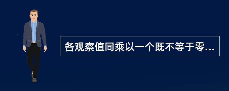 各观察值同乘以一个既不等于零，也不等于1的常数后（）。