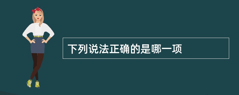 下列说法正确的是哪一项