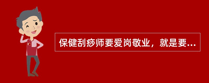 保健刮痧师要爱岗敬业，就是要干一行爱一行，不能转行。