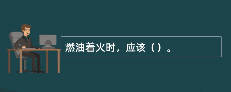 燃油着火时，应该（）。