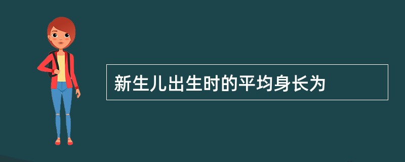 新生儿出生时的平均身长为