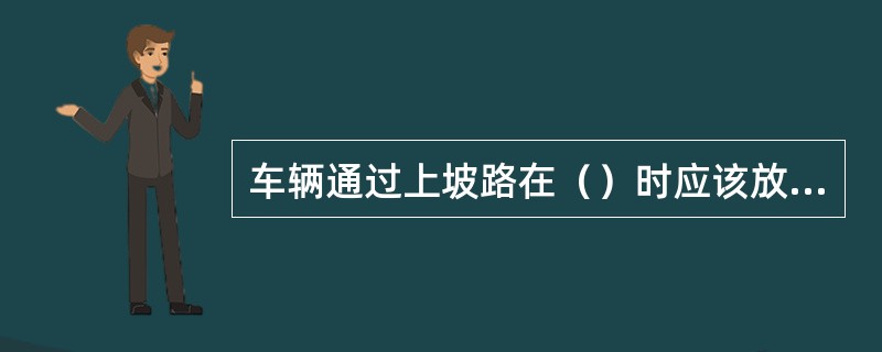 车辆通过上坡路在（）时应该放松油门踏板。