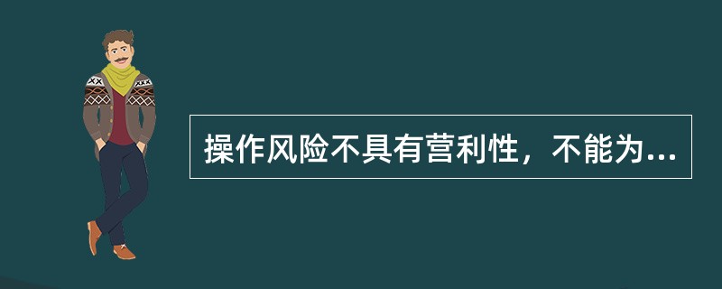 操作风险不具有营利性，不能为商业银行带来盈利。()