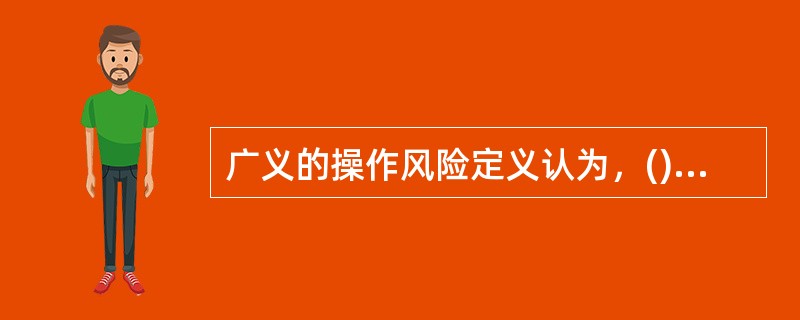 广义的操作风险定义认为，()以外的所有风险均可视为操作风险。