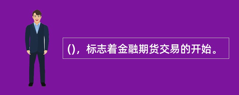 ()，标志着金融期货交易的开始。