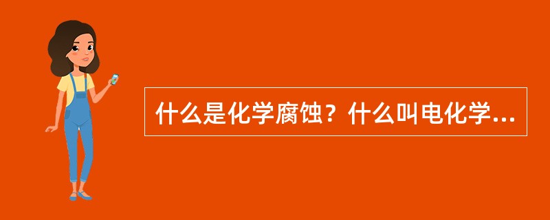 什么是化学腐蚀？什么叫电化学腐蚀？它与化学腐蚀有什么不同？