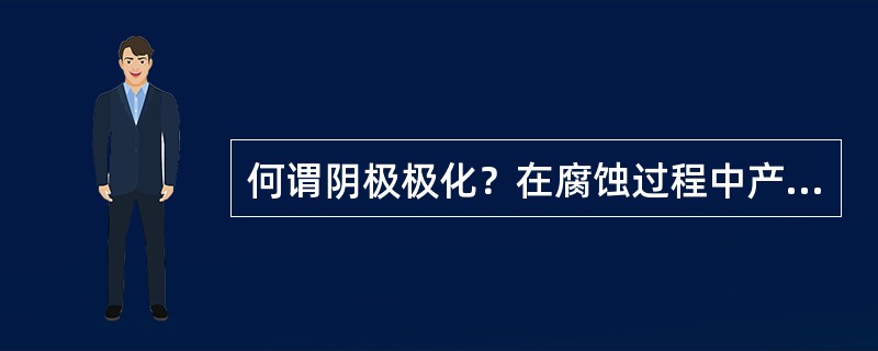 何谓阴极极化？在腐蚀过程中产生阴极极化的原因是什么？阴极极化是如何消除的？