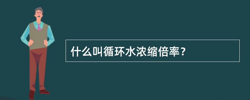 什么叫循环水浓缩倍率？