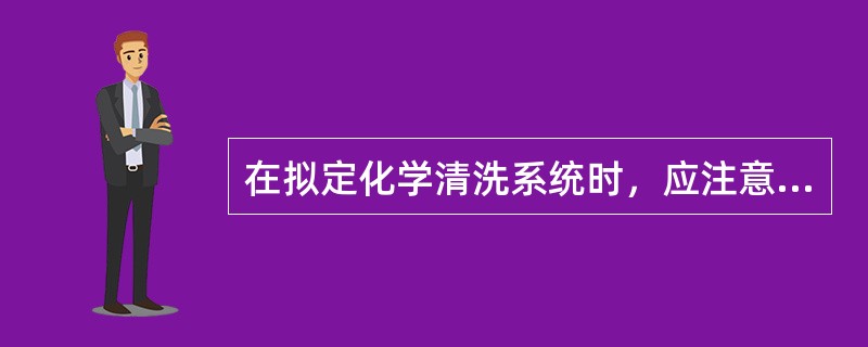 在拟定化学清洗系统时，应注意哪些事项？