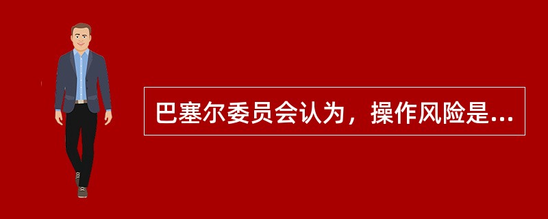 巴塞尔委员会认为，操作风险是银行面临的一项重要风险.商业银行应为抵御操作风险造成