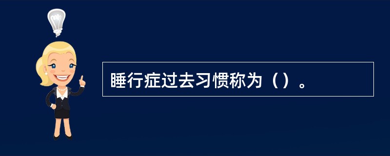 睡行症过去习惯称为（）。