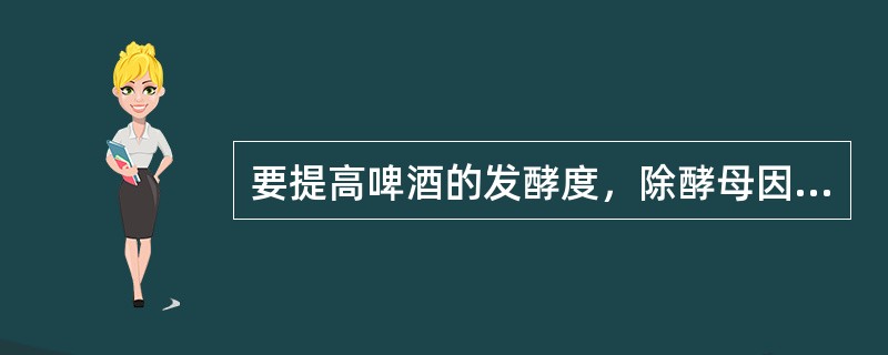 要提高啤酒的发酵度，除酵母因素外，首先应考虑提高麦汁的（）含量。